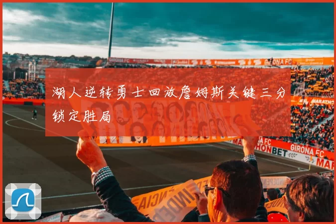 湖人逆转勇士回放詹姆斯关键三分锁定胜局