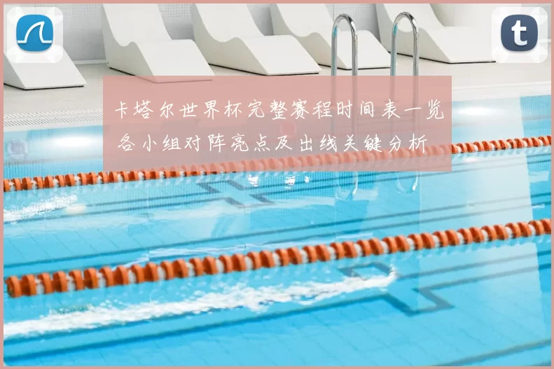 卡塔尔世界杯完整赛程时间表一览 各小组对阵亮点及出线关键分析