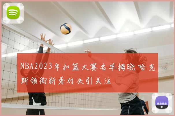 NBA2023年扣篮大赛名单揭晓 哈克斯领衔新秀对决引关注