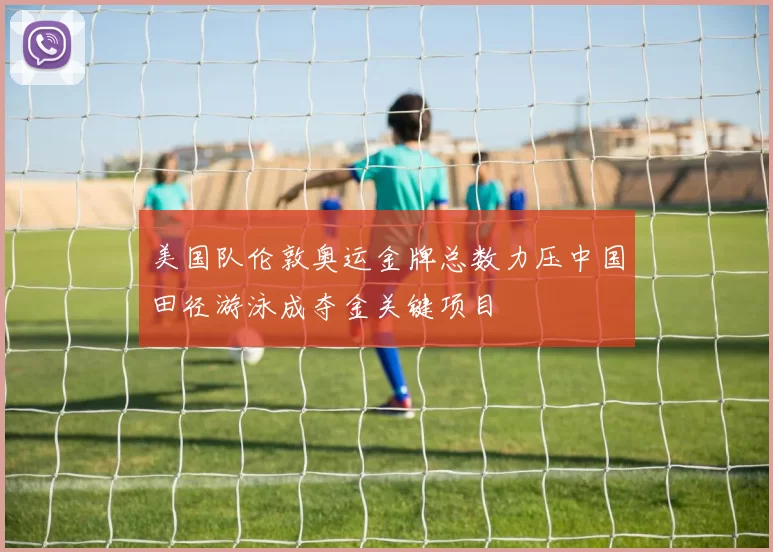 美国队伦敦奥运金牌总数力压中国田径游泳成夺金关键项目