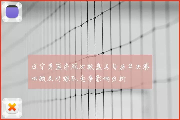 辽宁男篮夺冠次数盘点与历年决赛回顾及对球队竞争影响分析