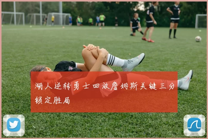 湖人逆转勇士回放詹姆斯关键三分锁定胜局