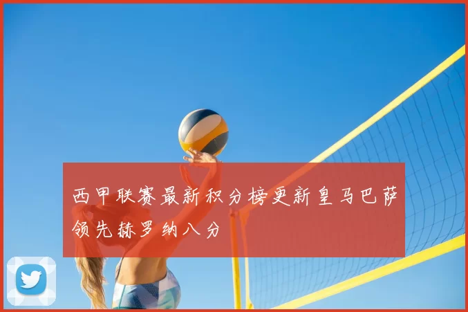 西甲联赛最新积分榜更新皇马巴萨领先赫罗纳八分