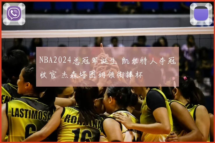 NBA2024总冠军诞生 凯尔特人夺冠收官 杰森塔图姆领衔捧杯