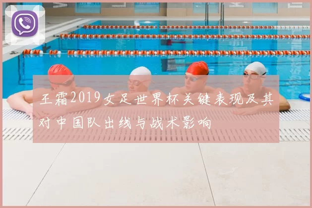 王霜2019女足世界杯关键表现及其对中国队出线与战术影响