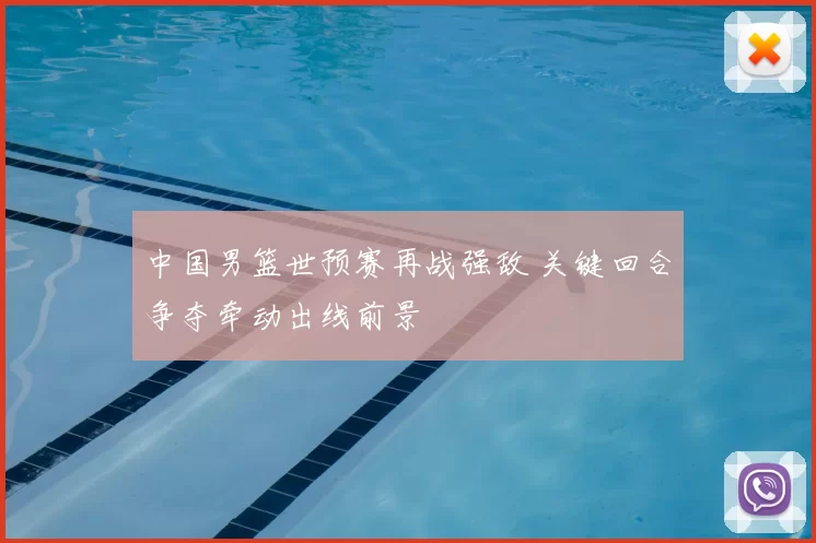 中国男篮世预赛再战强敌 关键回合争夺牵动出线前景