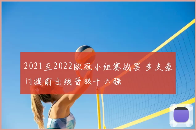2021至2022欧冠小组赛战罢 多支豪门提前出线晋级十六强