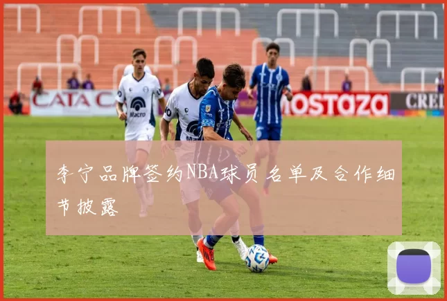 李宁品牌签约NBA球员名单及合作细节披露