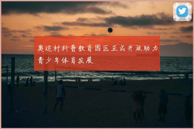 奥运村科普教育园区正式开放助力青少年体育发展
