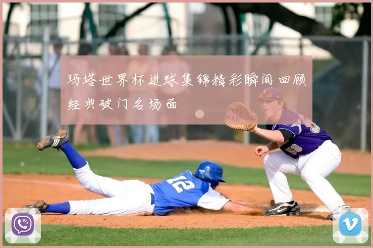 玛塔世界杯进球集锦精彩瞬间回顾经典破门名场面