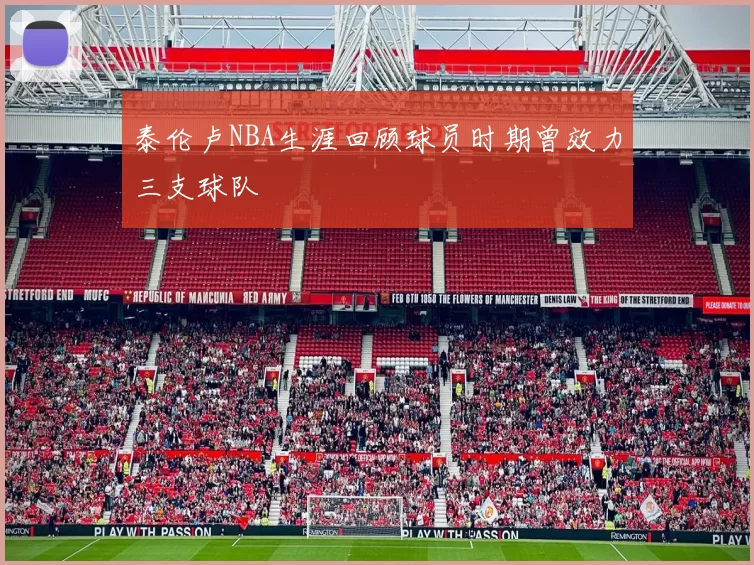 泰伦卢NBA生涯回顾球员时期曾效力三支球队