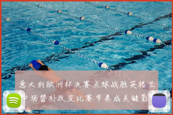 意大利欧洲杯决赛点球战胜英格兰 中场替补改变比赛节奏成关键影响晋级