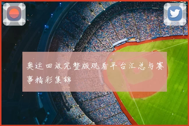 奥运回放完整版观看平台汇总与赛事精彩集锦