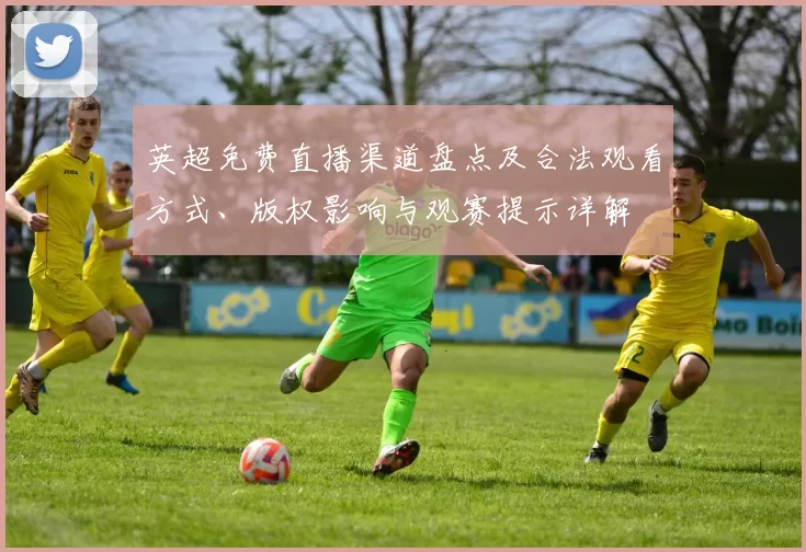 英超免费直播渠道盘点及合法观看方式、版权影响与观赛提示详解