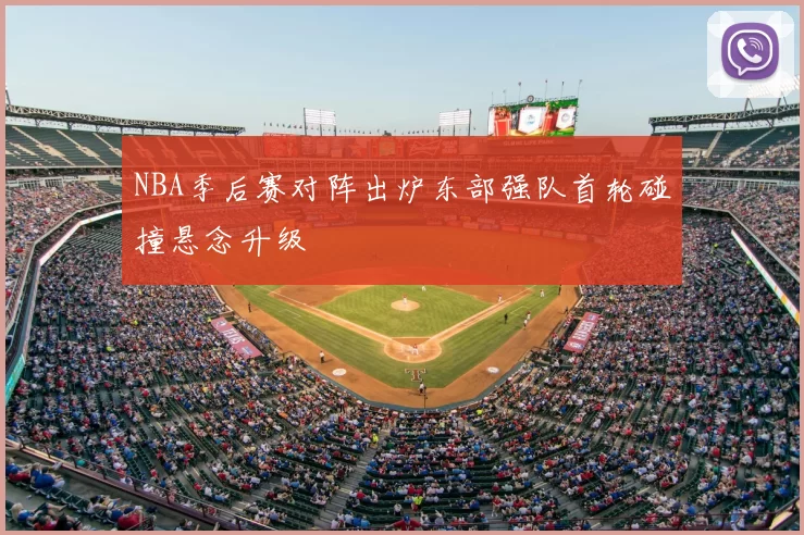 NBA季后赛对阵出炉东部强队首轮碰撞悬念升级