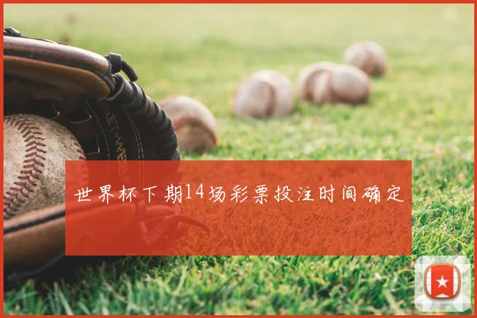 世界杯下期14场彩票投注时间确定