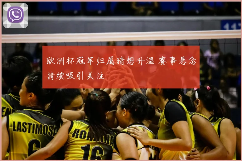 欧洲杯冠军归属猜想升温 赛事悬念持续吸引关注
