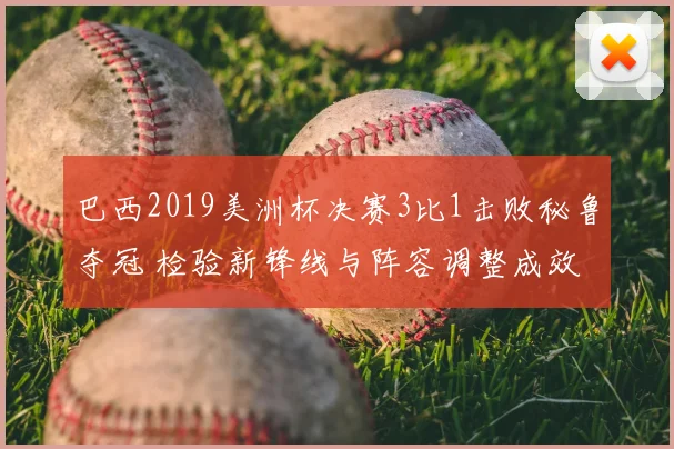 巴西2019美洲杯决赛3比1击败秘鲁夺冠 检验新锋线与阵容调整成效