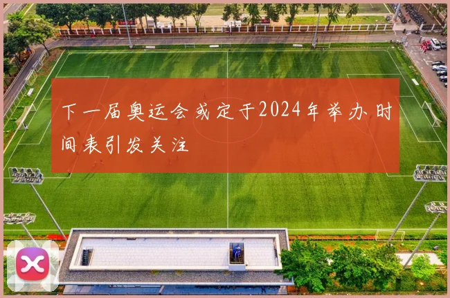 下一届奥运会或定于2024年举办 时间表引发关注