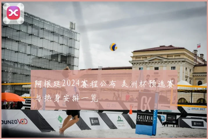 阿根廷2024赛程公布 美洲杯预选赛与热身安排一览