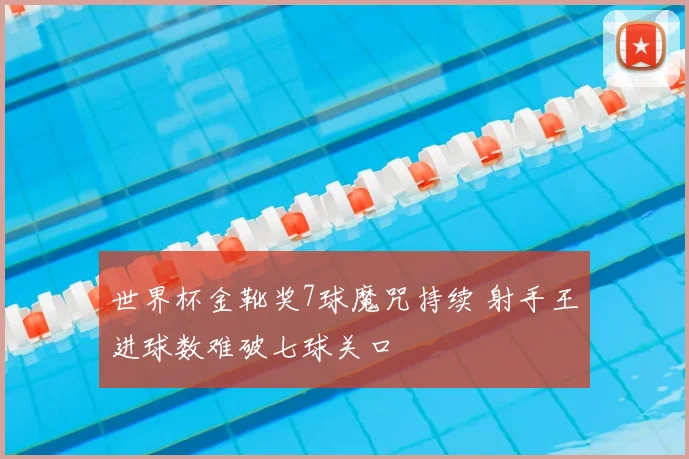 世界杯金靴奖7球魔咒持续 射手王进球数难破七球关口