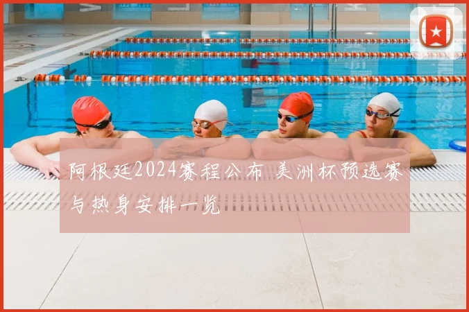 阿根廷2024赛程公布 美洲杯预选赛与热身安排一览