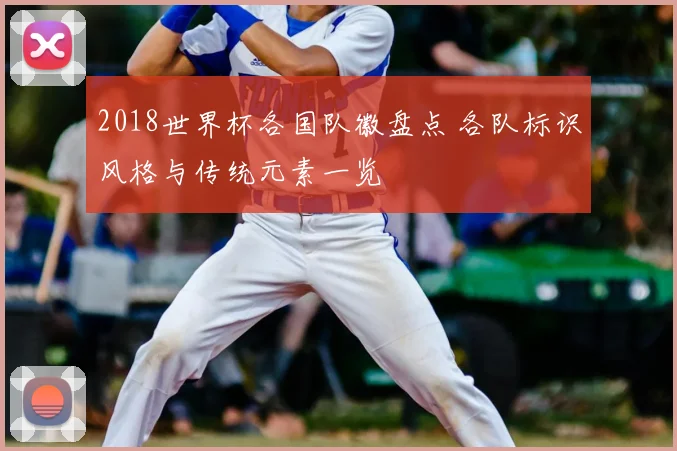 2018世界杯各国队徽盘点 各队标识风格与传统元素一览