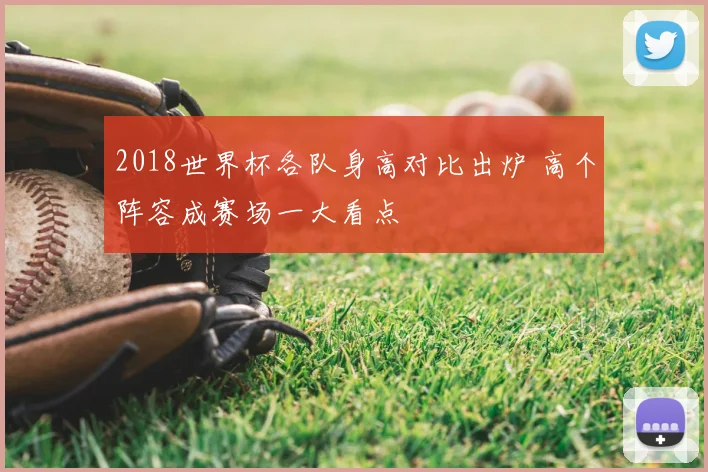 2018世界杯各队身高对比出炉 高个阵容成赛场一大看点